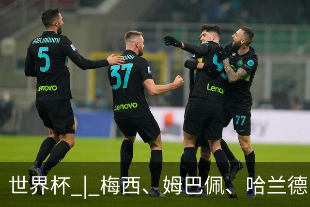 世界杯 | 梅西、姆巴佩、哈兰德：足球的三种答案