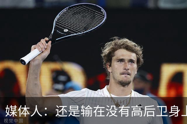 媒体人：还是输在没有高后卫身上 我们没有更多持球点来组织进攻