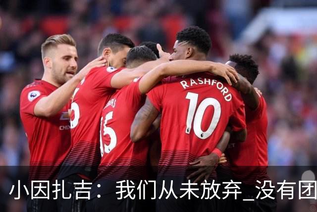 小因扎吉：我们从未放弃 没有团队不可能夺冠
