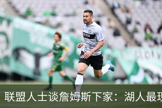 联盟人士谈詹姆斯下家：湖人最现实 勇士体系更适合