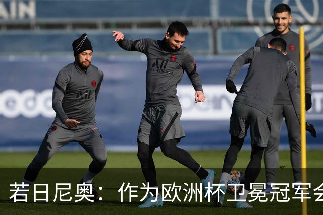 若日尼奥：作为欧洲杯卫冕冠军会有点压力